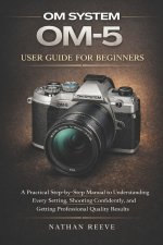 OM SYSTEM OM-5 USER GUIDE FOR BEGINNERS