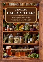Die große Hausapotheke - vergessene Rezepturen, altbewährte Hausmittel, ganzheitliche Ansätze
