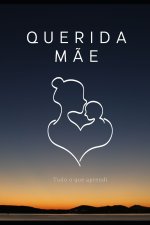 Querida Mãe, Tudo o que Aprendi
