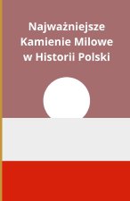 Najważniejsze Kamienie Milowe w Historii Polski
