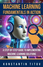 Machine Learning Fundamentals in Action