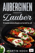 Auberginen - Zauber, 72 unwiderstehliche Rezepte von herzhaft bis süß.