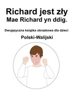 Polski-Walijski Richard jest zły / Mae Richard yn ddig. Dwujęzyczna książka obrazkowa dla dzieci