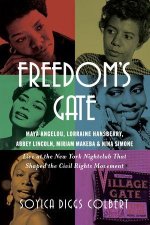 Freedom`s Gate – Maya Angelou, Lorraine Hansberry, Abbey Lincoln, Miriam Makeba, and Nina Simone Live at the New York Nightclub that Shaped the Civ
