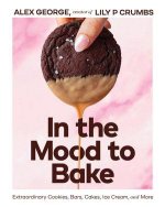 In the Mood to Bake – Extraordinary Cookies, Bars, Cakes, Ice Cream, and More