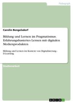 Bildung und Lernen im Pragmatismus. Erfahrungsbasiertes Lernen mit digitalen Medienprodukten