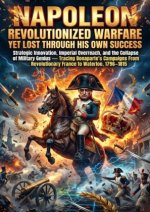 Napoleon Revolutionized Warfare Yet Lost Through His Own Success