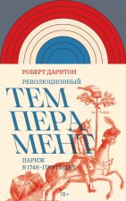 Революционный темперамент. Париж в 1748-1789 годах