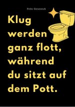 KLUG WERDEN GANZ FLOTT, WÄHREND DU SITZT AUF DEM POTT