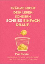 TRÄUM NICHT DEIN LEBEN, SONDERN SCHEISS EINFACH DRAUF