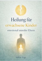HEILUNG FÜR ERWACHSENE KINDER EMOTIONAL UNREIFER ELTERN