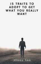 15 TRAITS TO ADOPT TO GET WHAT YOU REALLY WANT