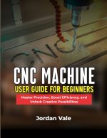 CNC MACHINE USER GUIDE FOR BEGINNERS