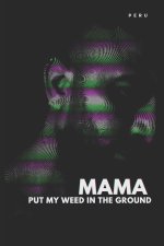 MAMA, PUT MY WEED IN THE GROUND