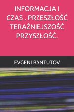 INFORMACJA I CZAS . PRZESZŁOŚĆ TERAŹNIEJSZOŚĆ PRZYSZŁOŚĆ.