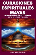 CURACIONES ESPIRITUALES MAYAS TÉCNICAS PARA ALCANZAR LA ARMONÍA ENTRE EL CUERPO Y EL ALMA