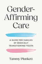 Gender–Affirming Care – A Guide for Families of Medically Transitioning Youth