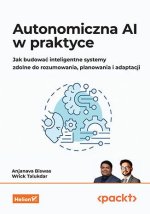 Autonomiczna AI w praktyce. Jak budować inteligentne systemy zdolne do rozumowania, planowania i ada