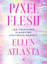 Pixel Flesh. Jak toksyczne algorytmy krzywdzą kobiety