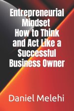 Entrepreneurial Mindset - How to Think and Act Like a Successful Business Owner