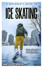 A BEGINNER'S GUIDE TO ICE SKATING