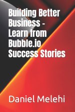 Building Better Business - Learn from Bubble.io Success Stories