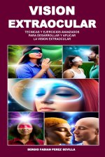 VISION EXTRAOCULAR TECNICAS Y EJERCICIOS AVANZADOS PARA DESARROLLAR Y APLICAR LA VISION EXTRAOCULAR
