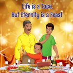 Life is a Taco but Eternity is a Feast