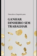 Descubra o Segredo para Ganhar Dinheiro Sem Trabalhar