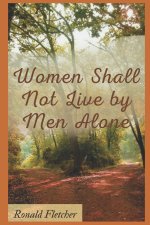 WOMEN SHALL NOT LIVE BY MEN ALONE.