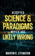 Accepted Science & Paradigms Which Are Likely Wrong