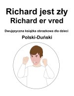 Polski-Duński Richard jest zły / Richard er vred Dwujęzyczna książka obrazkowa dla dzieci