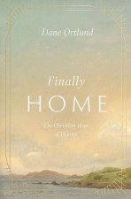 Finally Home – The Christian Hope of Heaven