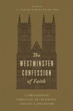 The Westminster Confession of Faith – A Comprehensive Commentary on Its History, Theology, and Application