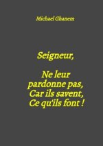 Seigneur,  Ne leur  pardonne pas,  Car ils savent, Ce qu'ils font !