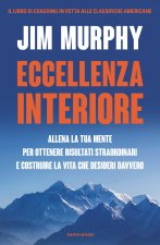 Eccellenza interiore. Allena la tua mente per ottenere risultati straordinari e costruire la vita che desideri davvero