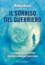 sorriso del guerriero. La strategia dei due sentieri: ribellarsi e amare per essere liberi