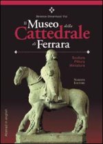 Museo della Cattedrale di Ferrara. Scultura, pittura, miniatura. Ediz. italiana con abstract in inglese