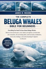 THE COMPLETE BELUGA WHALES BIBLE FOR BEGINNERS