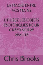 LA MAGIE ENTRE VOS MAINS UTILISEZ LES OBJETS ÉSOTÉRIQUES POUR CRÉER VOTRE RÉALITÉ