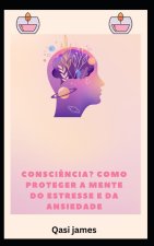 consciência? COMO PROTEGER A MENTE DO ESTRESSE E DA ANSIEDADE