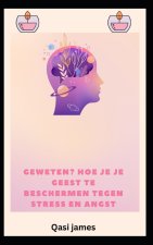 geweten? HOE JE JE GEEST TE BESCHERMEN TEGEN STRESS EN ANGST