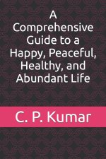 A Comprehensive Guide to a Happy, Peaceful, Healthy, and Abundant Life