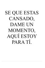SE QUE ESTAS CANSADO, DAME UN MOMENTO, AQUI ESTOY PARA TI