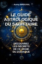 Le Guide Astrologique du Sagittaire, Découvrez les Secrets de ce Signe du Zodiaque