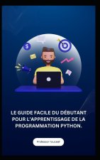 LE GUIDE FACILE DU DÉBUTANT POUR L'APPRENTISSAGE DE LA PROGRAMMATION PYTHON.