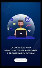 LA GUÍA FÁCIL PARA PRINCIPIANTES PARA APRENDER A PROGRAMAR EN PYTHON.