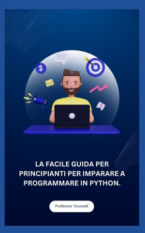 LA FACILE GUIDA PER PRINCIPIANTI PER IMPARARE A PROGRAMMARE IN PYTHON.
