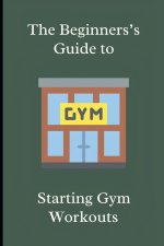 The Beginner's Guide to Starting Gym Workouts