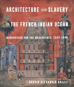 Architecture and Slavery in the French Indian Oc – Madagascar and the Mascarenes, 1643–1848
